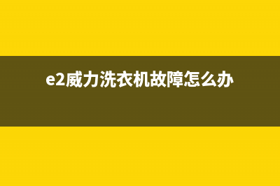 e2威力洗衣机故障代码(e2威力洗衣机故障怎么办)