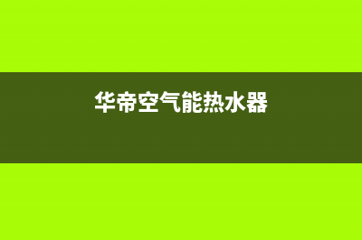 华帝空气能热水器故障代码E21(华帝空气能热水器)