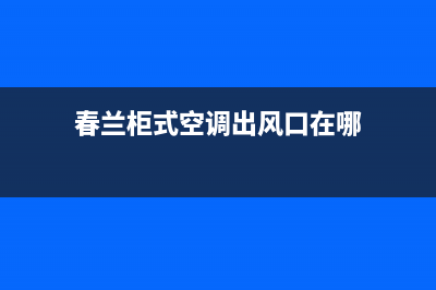 春兰柜式空调出现故障码e2(春兰柜式空调出风口在哪)