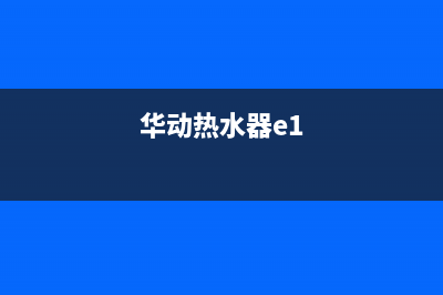 华尔电热水器e1故障代码(华动热水器e1)