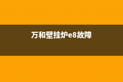 万和壁挂炉e4故障怎么处理(万和壁挂炉e8故障)