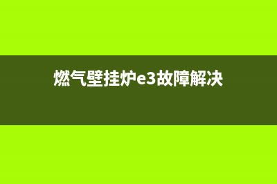 燃气壁挂炉e3故障排除(燃气壁挂炉e3故障解决)