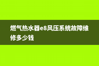 燃气热水器e8风压系统故障(燃气热水器e8风压系统故障维修多少钱)