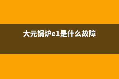 韩国大元锅炉出E1是什么故障(大元锅炉e1是什么故障)