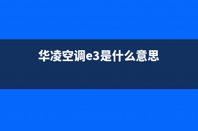 华凌空调e3是什么故障(华凌空调e3是什么意思)