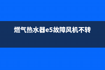 燃气热水器e5故障为什么(燃气热水器e5故障风机不转)