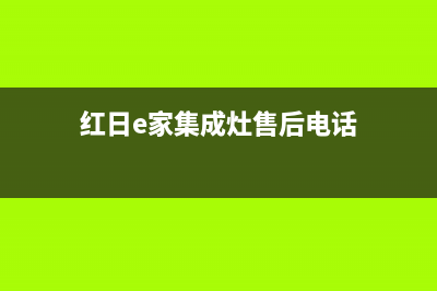 红日集成灶服务电话2023已更新(400)(红日e家集成灶售后电话)