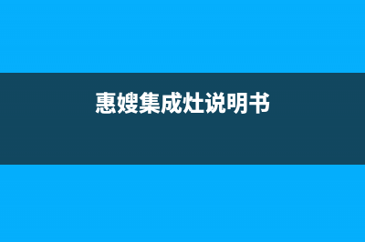 惠普生集成灶厂家特约维修网点2023已更新（最新(惠嫂集成灶说明书)