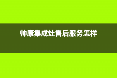 帅康集成灶售后维修电话2023已更新（最新(帅康集成灶售后服务怎样)