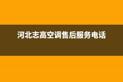 邢台志高空调24小时售后维修电话(河北志高空调售后服务电话)