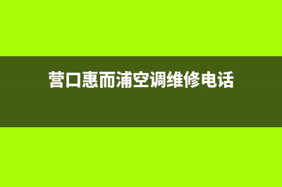 营口惠而浦空调人工400客服电话(营口惠而浦空调维修电话)