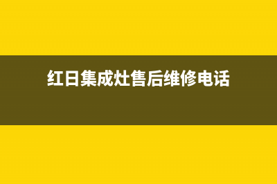 红日集成灶售后维修电话2023已更新(网点/电话)(红日集成灶售后维修电话)