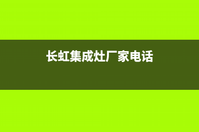 长虹集成灶厂家维修服务部客服电话(长虹集成灶厂家电话)