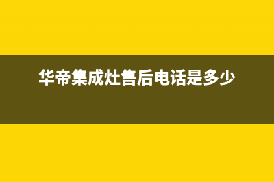 华帝集成灶售后维修电话2023已更新(总部/更新)(华帝集成灶售后电话是多少)