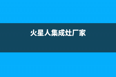 火星人集成灶厂家维修网点客服电话(火星人集成灶厂家)