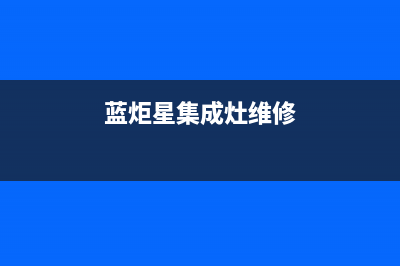 蓝炬星集成灶维修电话最近的网点(今日(蓝炬星集成灶维修)