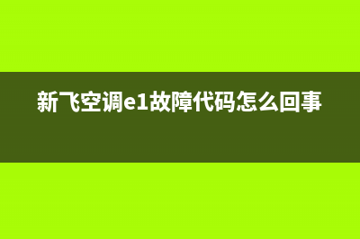 新飞立式空调故障代码e3(新飞空调e1故障代码怎么回事)