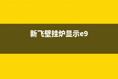 新飞壁挂炉e4故障怎么解(新飞壁挂炉显示e9)