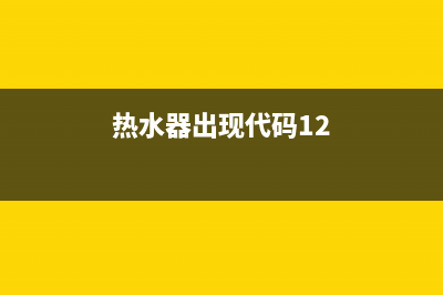 热水器出现代码错误E4(热水器出现代码12)