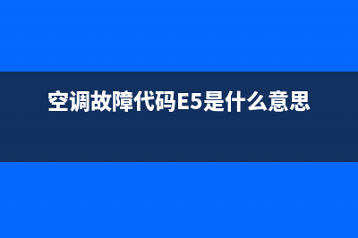 空调故障代码e5(空调故障代码E5是什么意思)