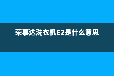 荣事达洗衣机e2和e4故障代码(荣事达洗衣机E2是什么意思)