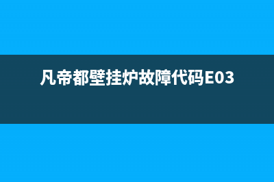 凡帝都壁挂炉故障E72(凡帝都壁挂炉故障代码E03)