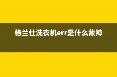 格兰仕洗衣机err1故障大全(格兰仕洗衣机err是什么故障代码)