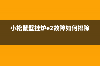 小松鼠壁挂炉e2故障怎么解决(小松鼠壁挂炉e2故障如何排除)