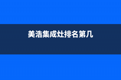 美浩集成灶厂家统一400维修预约电话2023已更新（最新(美浩集成灶排名第几)