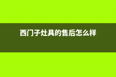 西门子灶具的售后电话是多少2023(总部(西门子灶具的售后怎么样)