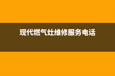 现代燃气灶维修点地址(现代燃气灶维修服务电话)