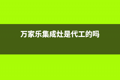 万家乐集成灶厂家统一服务热线(万家乐集成灶是代工的吗)