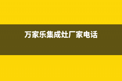 万家乐集成灶厂家维修服务热线电话(今日(万家乐集成灶厂家电话)