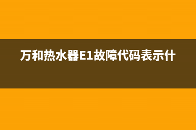 万和热水器e1故障两次开关(万和热水器E1故障代码表示什么)