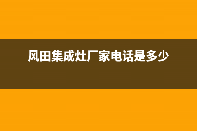 风田集成灶厂家服务400电话2023已更新(今日(风田集成灶厂家电话是多少)