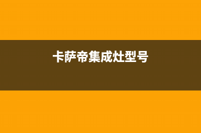 卡萨帝集成灶24小时服务热线电话2023已更新(2023/更新)(卡萨帝集成灶型号)