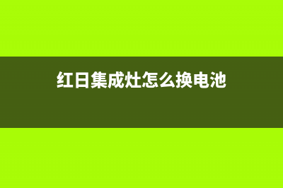 红日集成灶人工服务电话2023已更新(今日(红日集成灶怎么换电池)