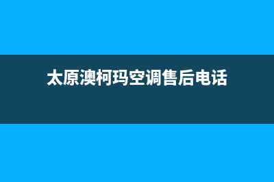 太原澳柯玛空调售后服务电话(太原澳柯玛空调售后电话)