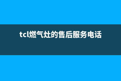 TCL燃气灶全国售后服务中心2023已更新(2023/更新)(tcl燃气灶的售后服务电话)