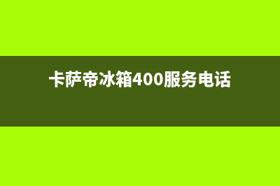 卡萨帝冰箱400服务电话已更新(总部电话)(卡萨帝冰箱400服务电话)