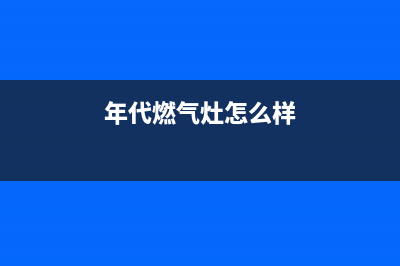 年代燃气灶服务电话24小时(年代燃气灶怎么样)