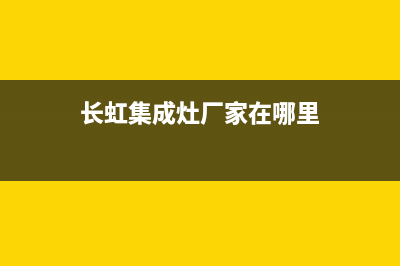 长虹集成灶厂家维修网点是24小时吗(长虹集成灶厂家在哪里)