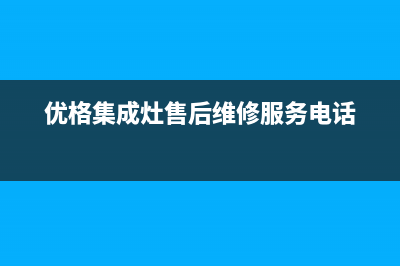 优格集成灶售后电话(优格集成灶售后维修服务电话)