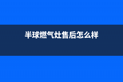 半球燃气灶售后电话24小时2023已更新(400)(半球燃气灶售后怎么样)