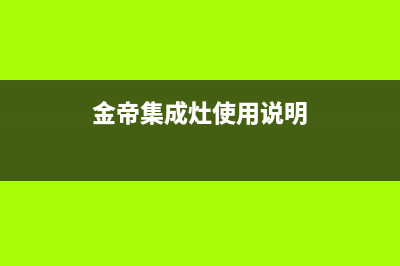 金帝集成灶24小时服务电话(金帝集成灶使用说明)