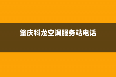 肇庆科龙空调服务热线电话人工客服中心(肇庆科龙空调服务站电话)