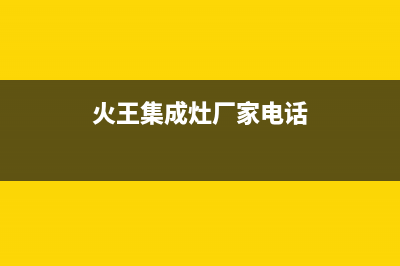 火王集成灶厂家统一人工客服维修预约2023已更新（今日/资讯）(火王集成灶厂家电话)