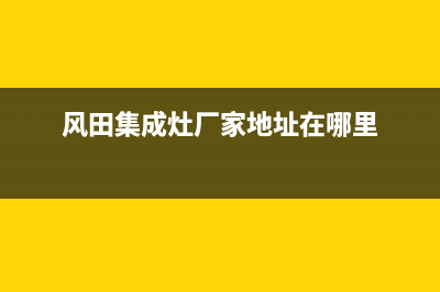 风田集成灶厂家客服务热线已更新(风田集成灶厂家地址在哪里)