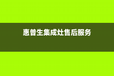 惠普生集成灶厂家统一客服维修专线2023(总部(惠普生集成灶售后服务)