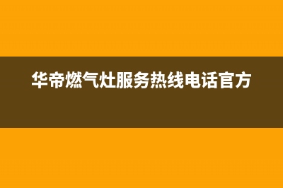 华帝燃气灶服务电话(华帝燃气灶服务热线电话官方)